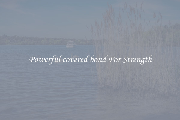 Powerful covered bond For Strength