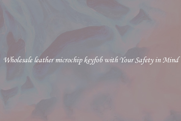 Wholesale leather microchip keyfob with Your Safety in Mind