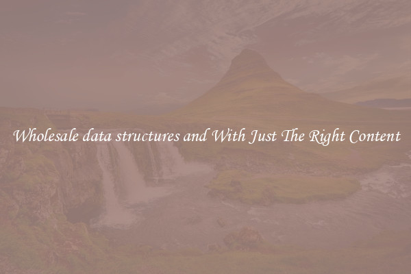 Wholesale data structures and With Just The Right Content