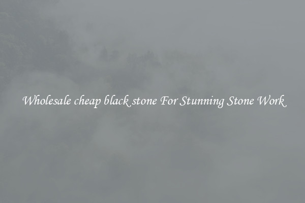 Wholesale cheap black stone For Stunning Stone Work