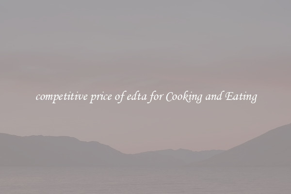 competitive price of edta for Cooking and Eating