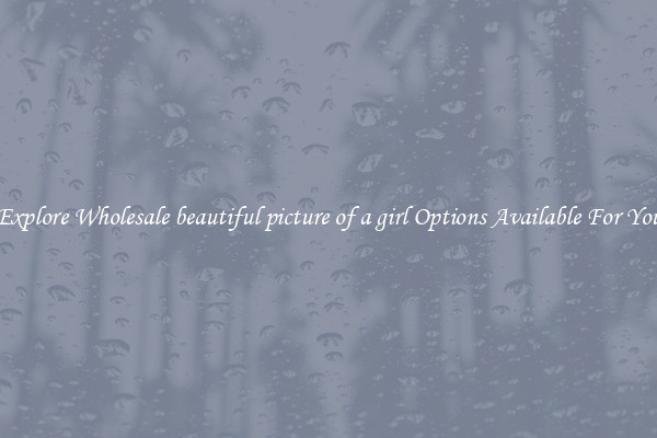 Explore Wholesale beautiful picture of a girl Options Available For You