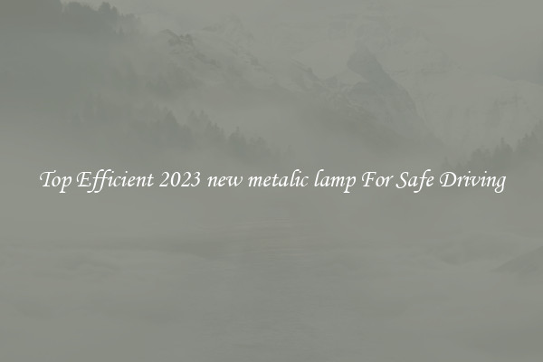 Top Efficient 2023 new metalic lamp For Safe Driving