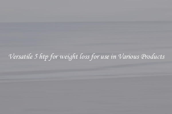Versatile 5 htp for weight loss for use in Various Products
