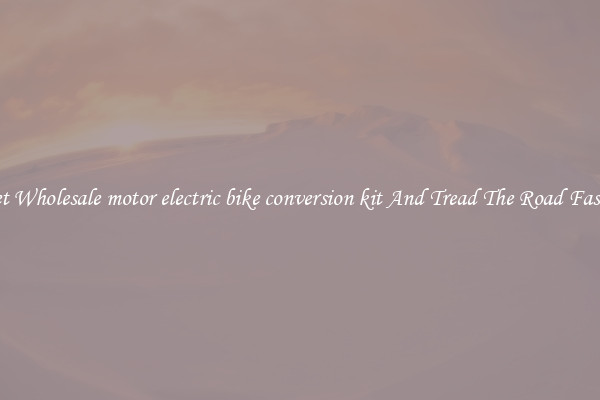 Get Wholesale motor electric bike conversion kit And Tread The Road Faster