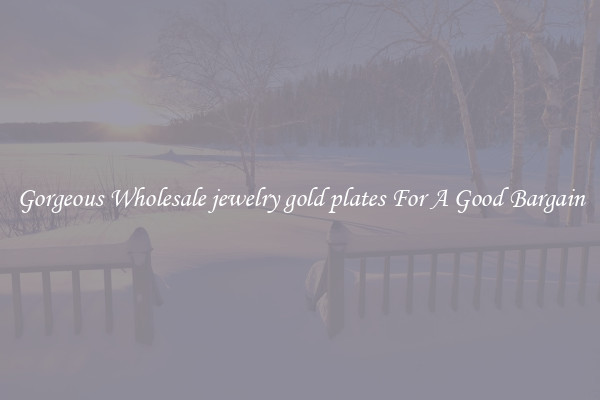 Gorgeous Wholesale jewelry gold plates For A Good Bargain