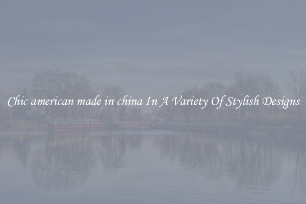 Chic american made in china In A Variety Of Stylish Designs