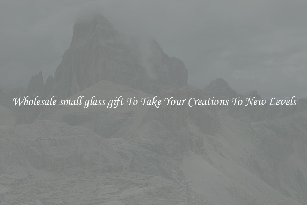 Wholesale small glass gift To Take Your Creations To New Levels