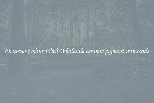 Discover Colour With Wholesale ceramic pigment iron oxide