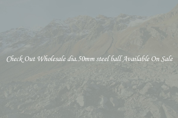 Check Out Wholesale dia.50mm steel ball Available On Sale