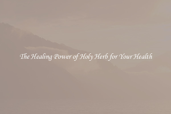 The Healing Power of Holy Herb for Your Health
