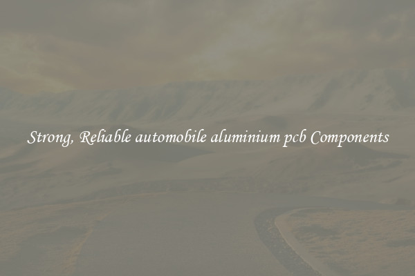 Strong, Reliable automobile aluminium pcb Components