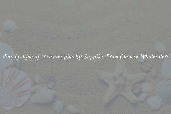 Buy igs king of treasures plus kit Supplies From Chinese Wholesalers