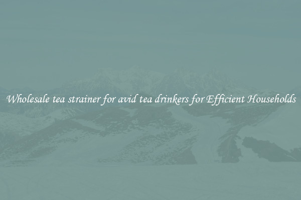 Wholesale tea strainer for avid tea drinkers for Efficient Households