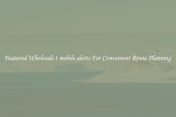 Featured Wholesale t mobile alerts For Convenient Route Planning 