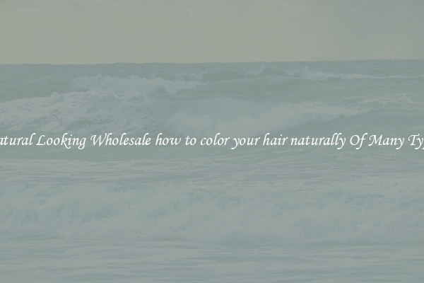 Natural Looking Wholesale how to color your hair naturally Of Many Types