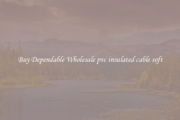 Buy Dependable Wholesale pvc insulated cable soft