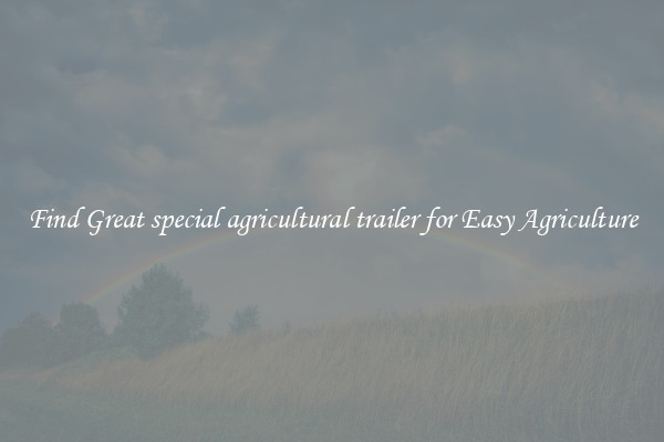 Find Great special agricultural trailer for Easy Agriculture