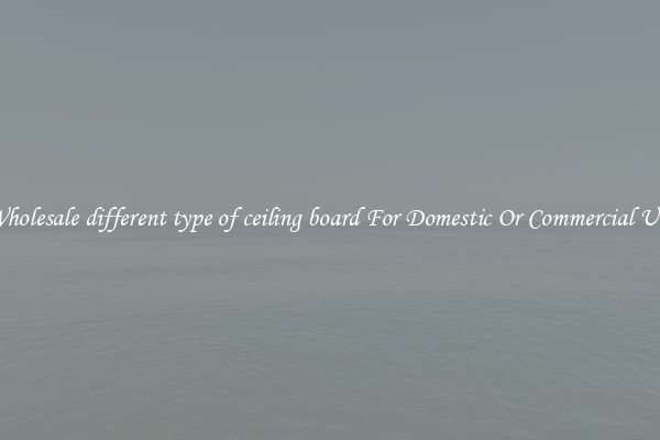Wholesale different type of ceiling board For Domestic Or Commercial Use