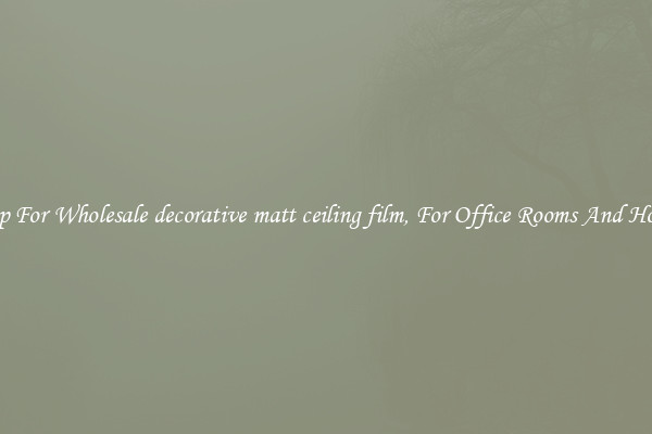 Shop For Wholesale decorative matt ceiling film, For Office Rooms And Homes