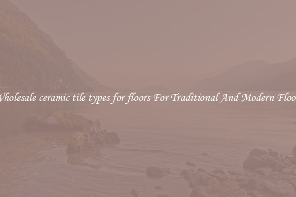 Wholesale ceramic tile types for floors For Traditional And Modern Floors