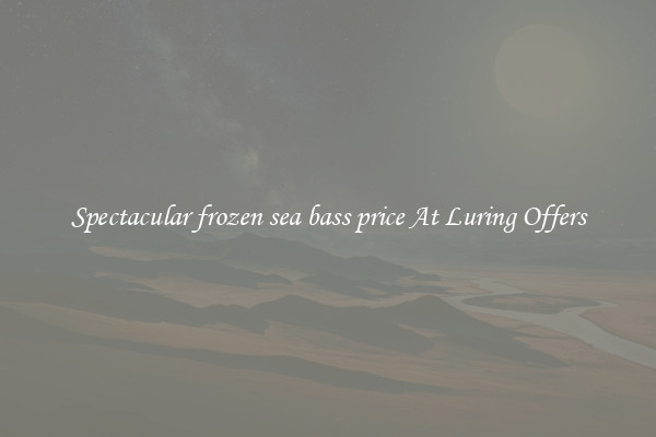 Spectacular frozen sea bass price At Luring Offers