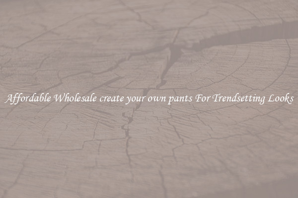 Affordable Wholesale create your own pants For Trendsetting Looks