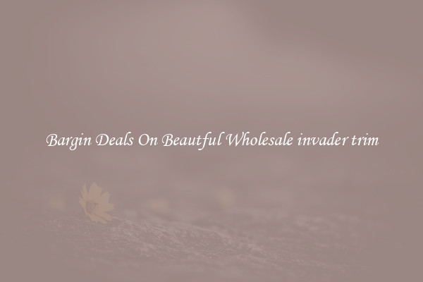 Bargin Deals On Beautful Wholesale invader trim