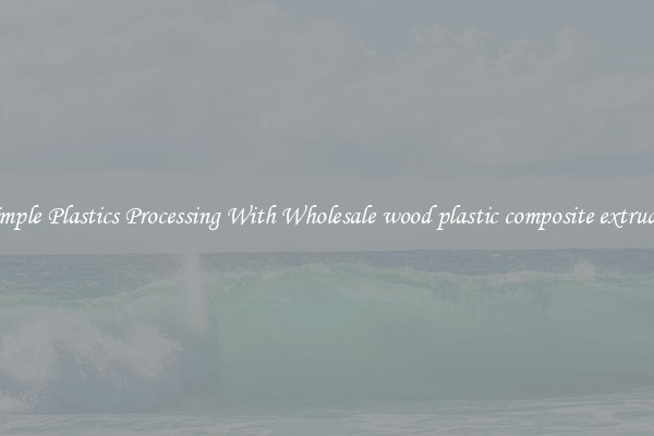 Simple Plastics Processing With Wholesale wood plastic composite extruder