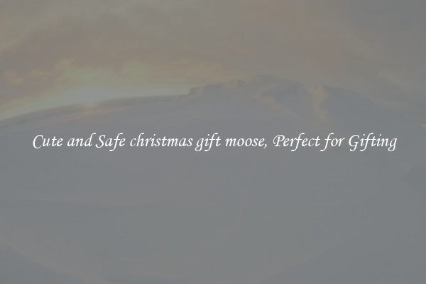 Cute and Safe christmas gift moose, Perfect for Gifting