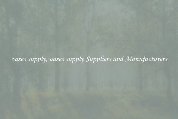 vases supply, vases supply Suppliers and Manufacturers