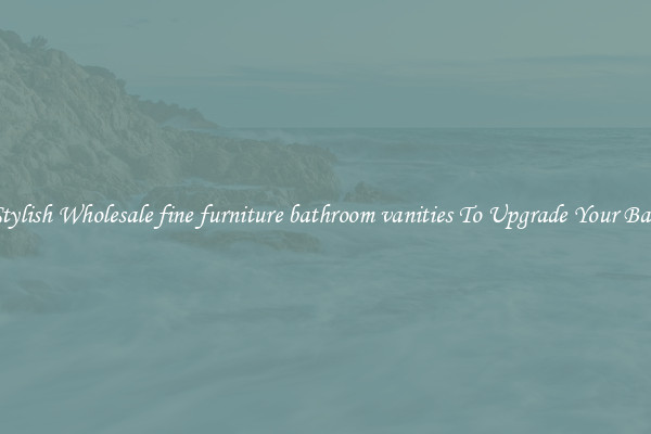 Shop Stylish Wholesale fine furniture bathroom vanities To Upgrade Your Bathroom