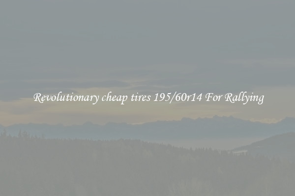 Revolutionary cheap tires 195/60r14 For Rallying