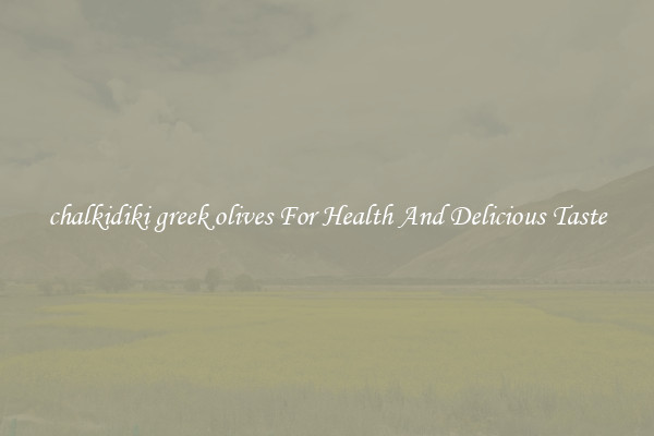 chalkidiki greek olives For Health And Delicious Taste