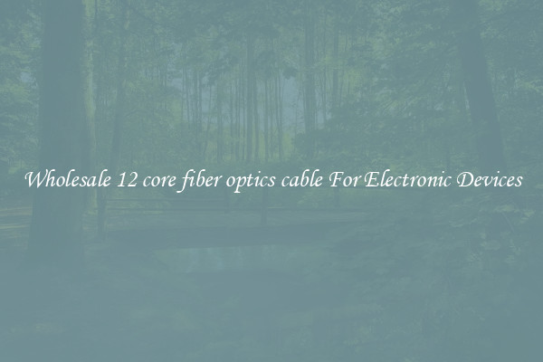 Wholesale 12 core fiber optics cable For Electronic Devices