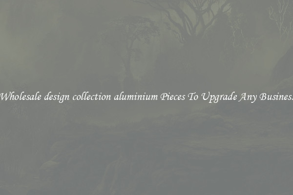 Wholesale design collection aluminium Pieces To Upgrade Any Business