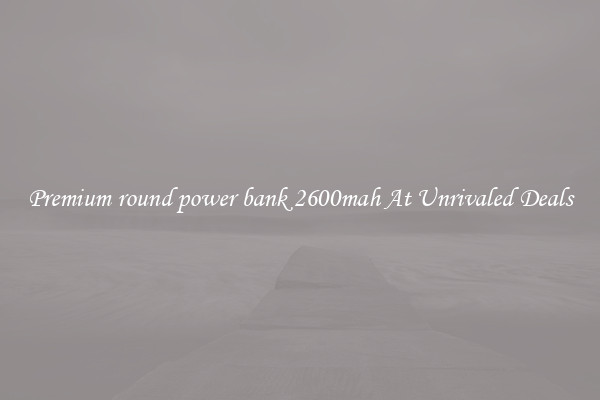 Premium round power bank 2600mah At Unrivaled Deals