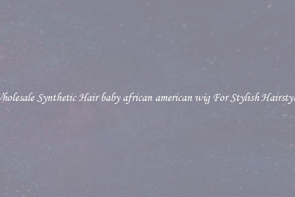 Wholesale Synthetic Hair baby african american wig For Stylish Hairstyles