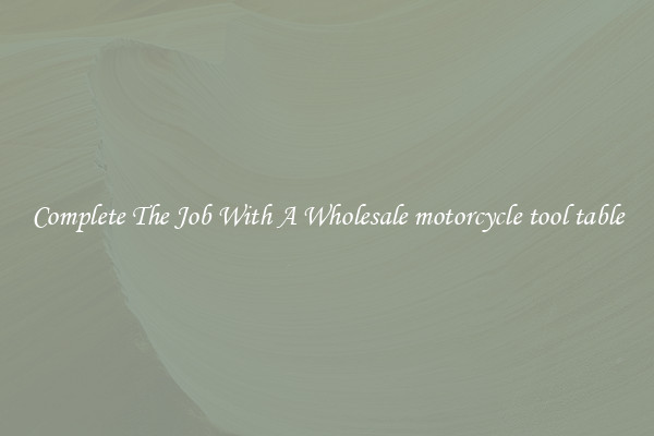 Complete The Job With A Wholesale motorcycle tool table