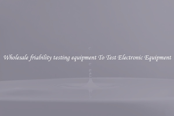 Wholesale friability testing equipment To Test Electronic Equipment