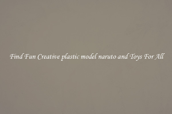 Find Fun Creative plastic model naruto and Toys For All