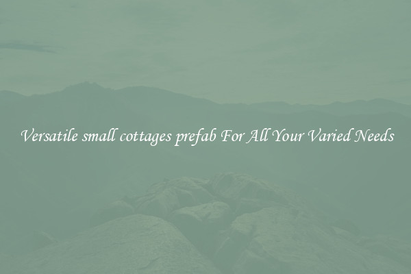 Versatile small cottages prefab For All Your Varied Needs