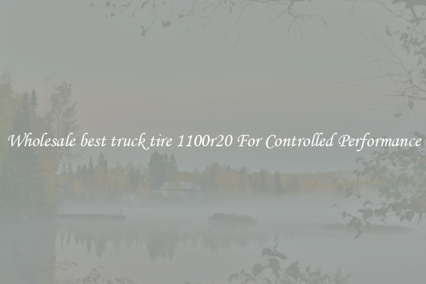 Wholesale best truck tire 1100r20 For Controlled Performance