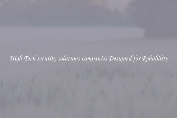 High-Tech security solutions companies Designed for Reliability