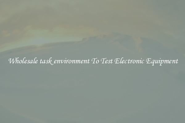 Wholesale task environment To Test Electronic Equipment