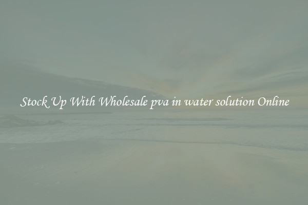 Stock Up With Wholesale pva in water solution Online