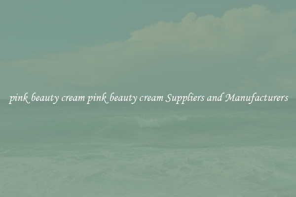pink beauty cream pink beauty cream Suppliers and Manufacturers