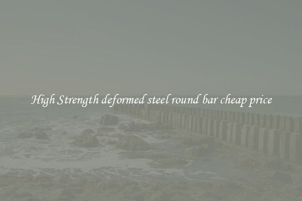 High Strength deformed steel round bar cheap price