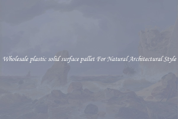Wholesale plastic solid surface pallet For Natural Architectural Style