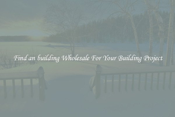 Find an building Wholesale For Your Building Project